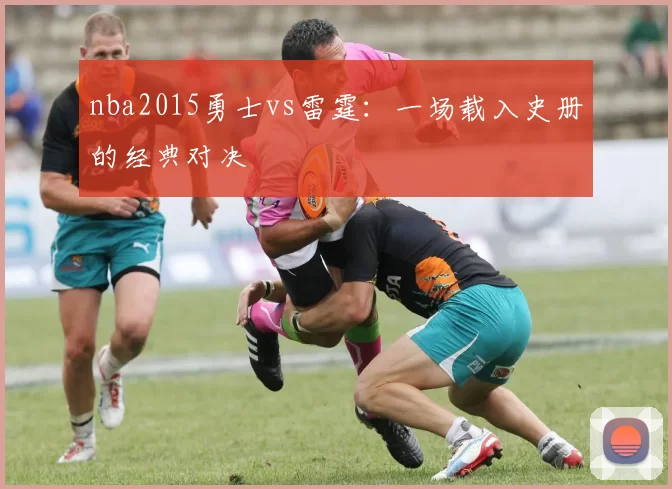nba2015勇士vs雷霆：一场载入史册的经典对决