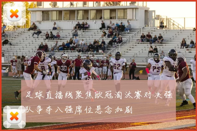 足球直播线聚焦欧冠淘汰赛对决强队争夺八强席位悬念加剧