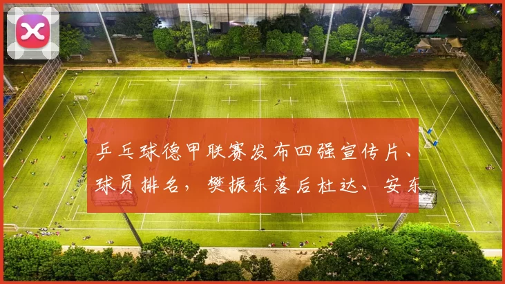 乒乓球德甲联赛发布四强宣传片、球员排名，樊振东落后杜达、安东