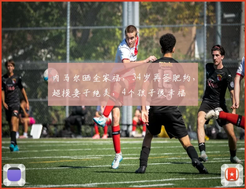 内马尔晒全家福，34岁再签肥约，超模妻子绝美，4个孩子很幸福