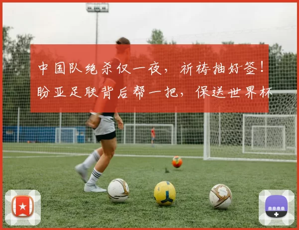 中国队绝杀仅一夜，祈祷抽好签！盼亚足联背后帮一把，保送世界杯