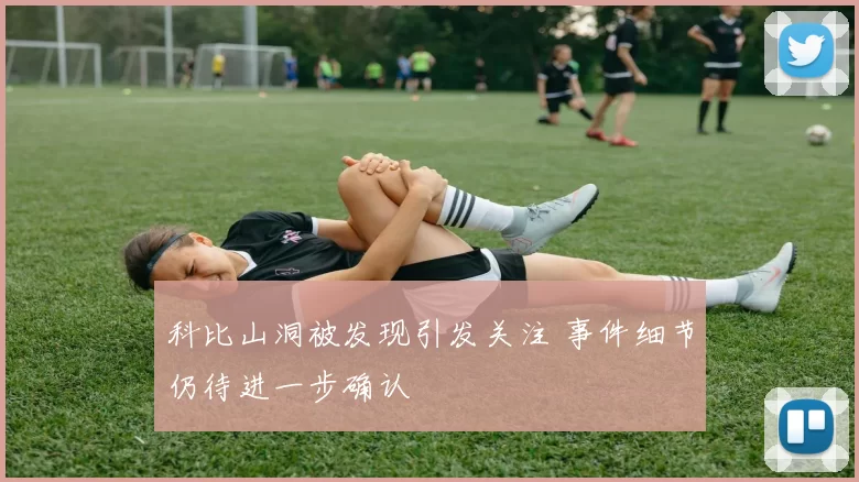 科比山洞被发现引发关注 事件细节仍待进一步确认