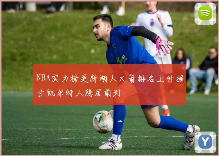 NBA实力榜更新湖人火箭排名上升掘金凯尔特人稳居前列