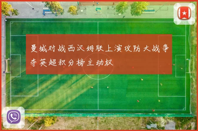 曼城对战西汉姆联上演攻防大战争夺英超积分榜主动权