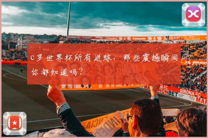 c罗世界杯所有进球，那些震撼瞬间你都知道吗？