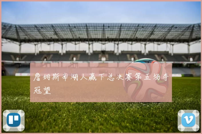 詹姆斯率湖人赢下总决赛第五场夺冠望