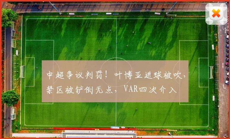 中超争议判罚！叶博亚进球被吹，禁区被铲倒无点，VAR四次介入