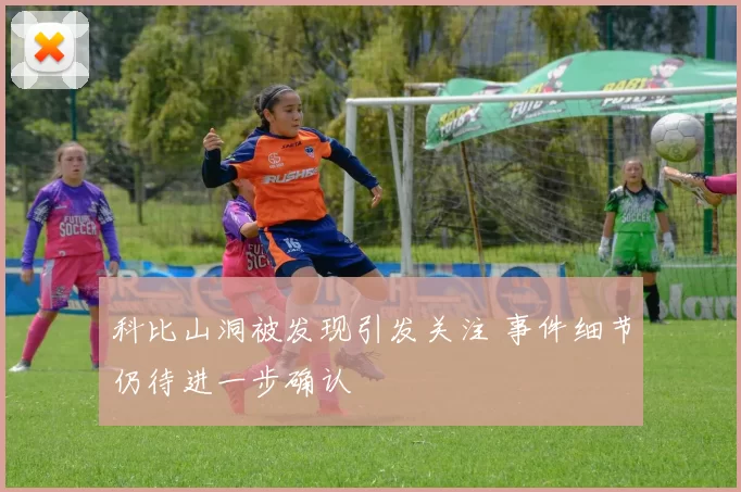 科比山洞被发现引发关注 事件细节仍待进一步确认