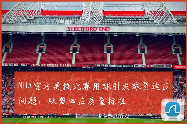NBA官方更换比赛用球引发球员适应问题,联盟回应质量标准
