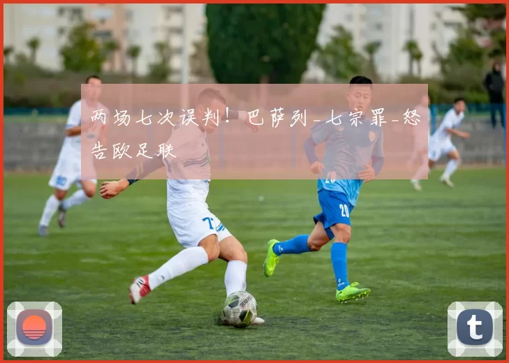 两场七次误判！巴萨列_七宗罪_怒告欧足联